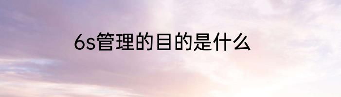 6s管理的目的是什么
