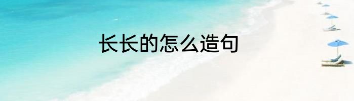 长长的怎么造句