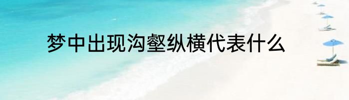 梦中出现沟壑纵横代表什么