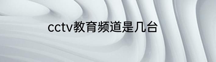 cctv教育频道是几台