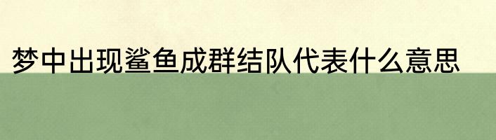 梦中出现鲨鱼成群结队代表什么意思
