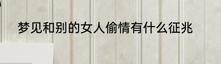 梦见和别的女人偷情有什么征兆