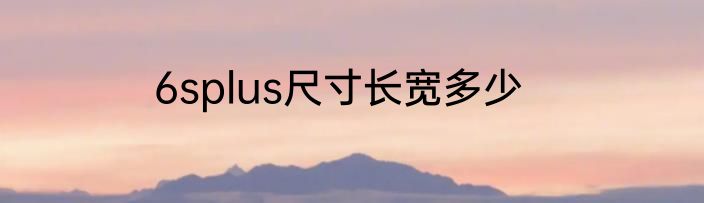 6splus尺寸长宽多少