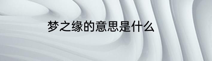 梦之缘的意思是什么