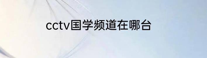 cctv国学频道在哪台
