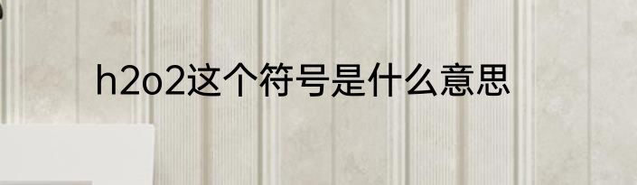 h2o2这个符号是什么意思