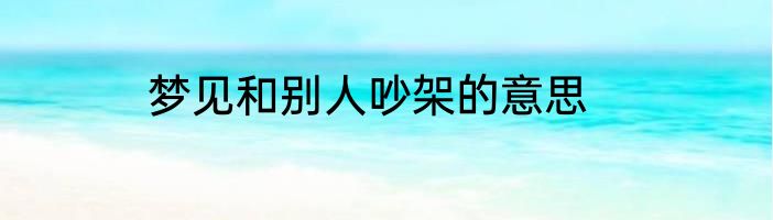 梦见和别人吵架的意思