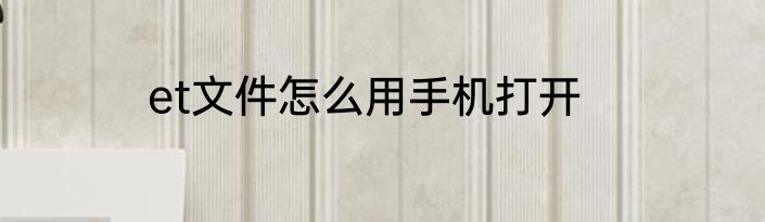 et文件怎么用手机打开