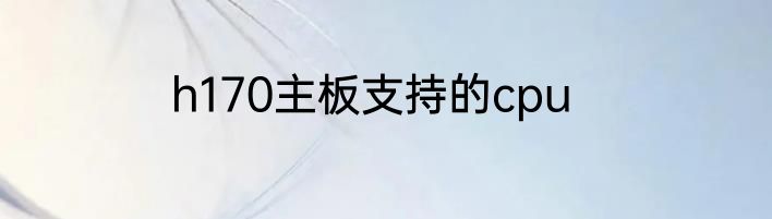 h170主板支持的cpu