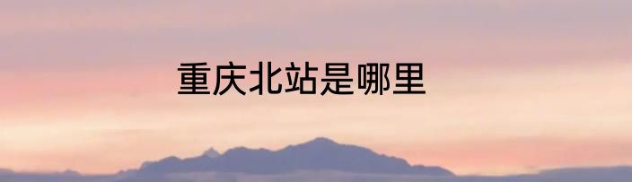 重庆北站是哪里