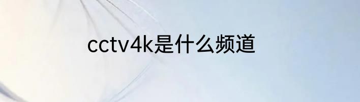 cctv4k是什么频道