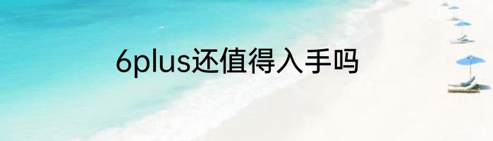 6plus还值得入手吗