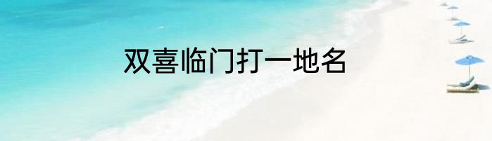 双喜临门打一地名
