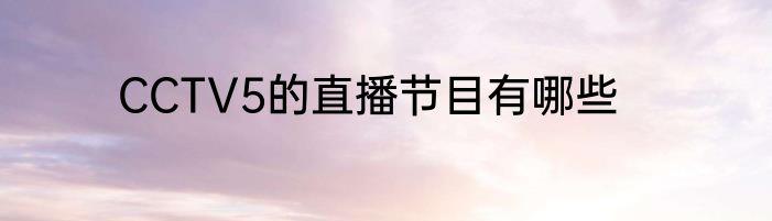 CCTV5的直播节目有哪些