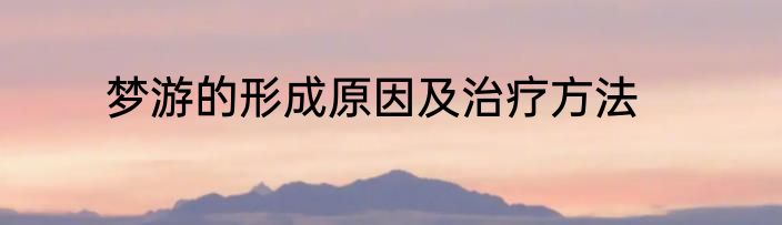 梦游的形成原因及治疗方法