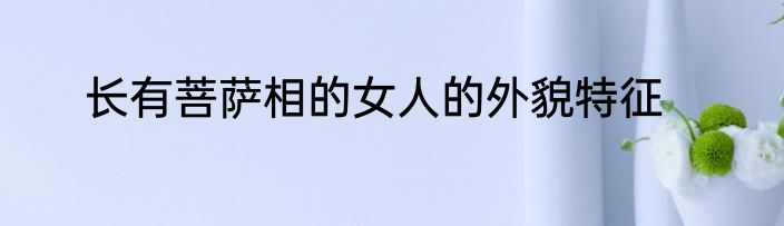 长有菩萨相的女人的外貌特征