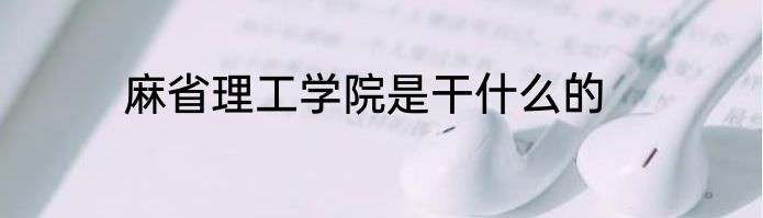 麻省理工学院是干什么的