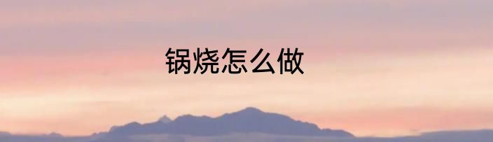 锅烧怎么做