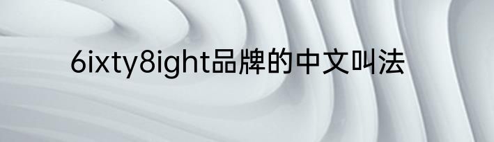 6ixty8ight品牌的中文叫法