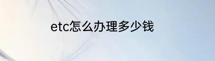 etc怎么办理多少钱