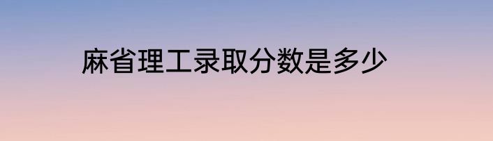 麻省理工录取分数是多少