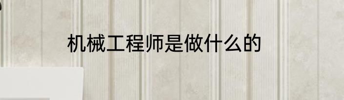 机械工程师是做什么的