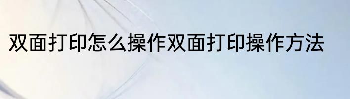 双面打印怎么操作双面打印操作方法