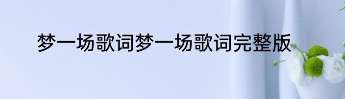 梦一场歌词梦一场歌词完整版
