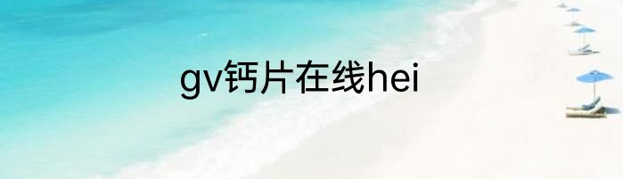 gv钙片在线hei