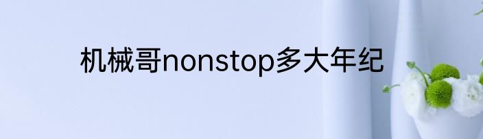 机械哥nonstop多大年纪