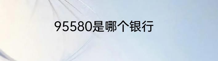 95580是哪个银行