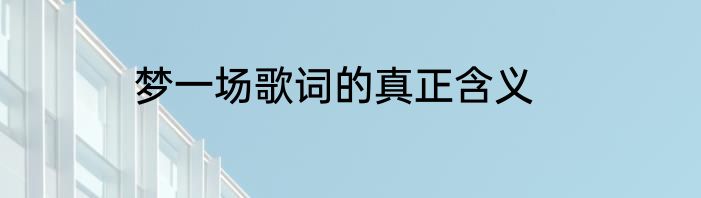 梦一场歌词的真正含义