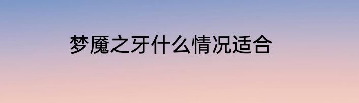 梦魇之牙什么情况适合