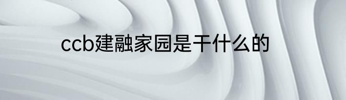 ccb建融家园是干什么的