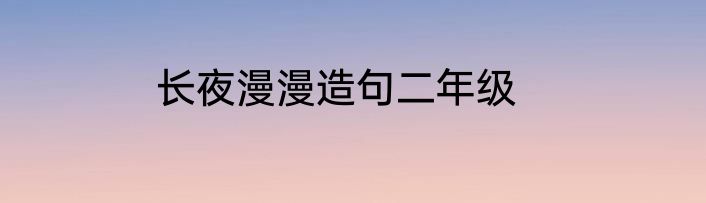 长夜漫漫造句二年级