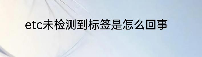 etc未检测到标签是怎么回事