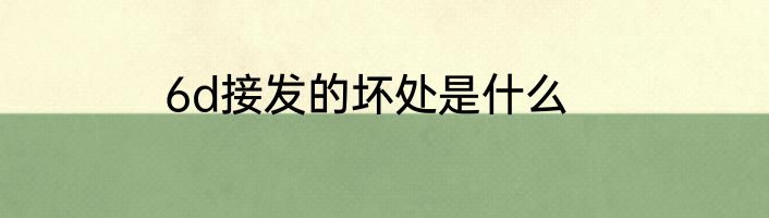 6d接发的坏处是什么