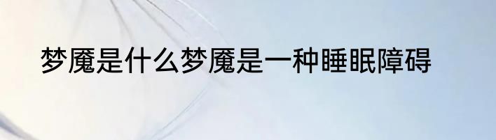 梦魇是什么梦魇是一种睡眠障碍