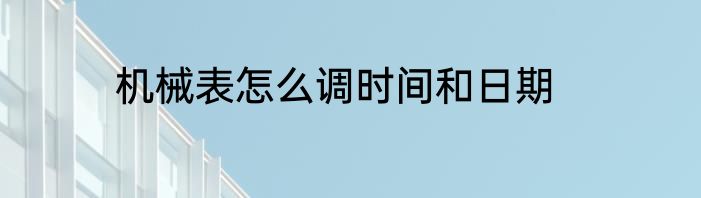 机械表怎么调时间和日期