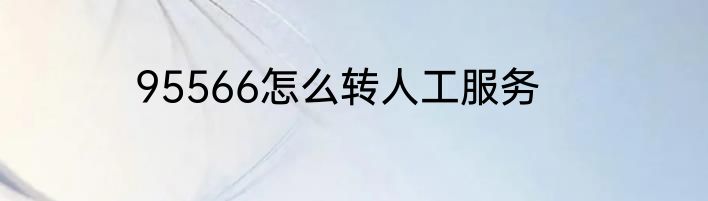 95566怎么转人工服务