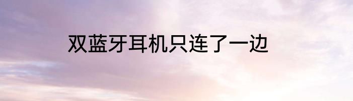 双蓝牙耳机只连了一边