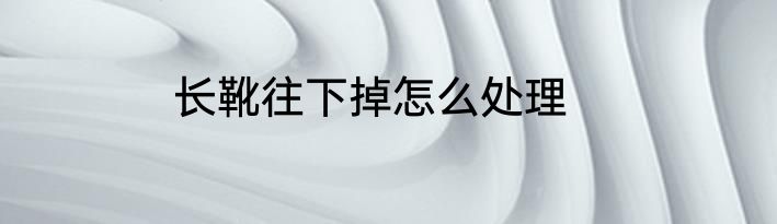 长靴往下掉怎么处理