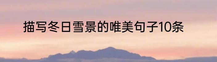 描写冬日雪景的唯美句子10条