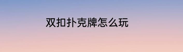 双扣扑克牌怎么玩
