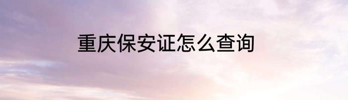 重庆保安证怎么查询