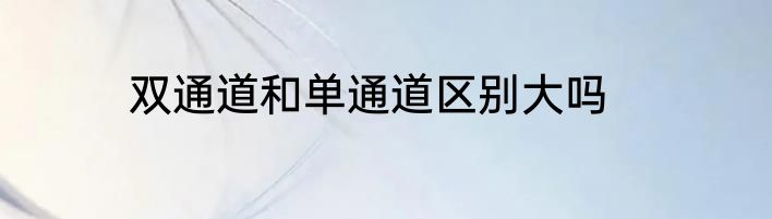 双通道和单通道区别大吗
