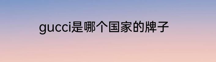 gucci是哪个国家的牌子