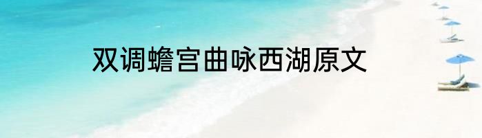 双调蟾宫曲咏西湖原文