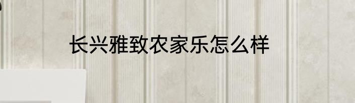长兴雅致农家乐怎么样