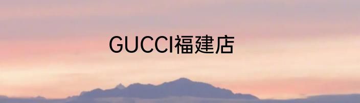 GUCCI福建店